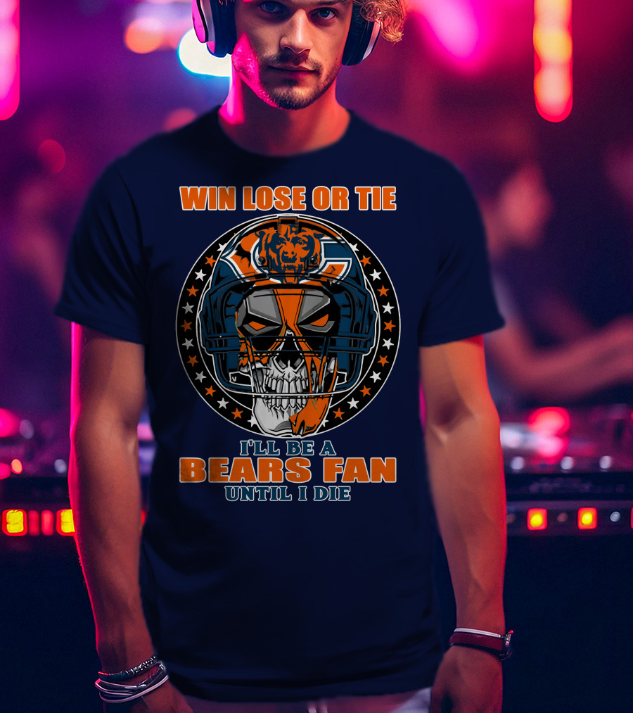 Win Lose Or Tie I'll Be A Bears Fan Until I Die Chicago Bears 40 T-Shirt