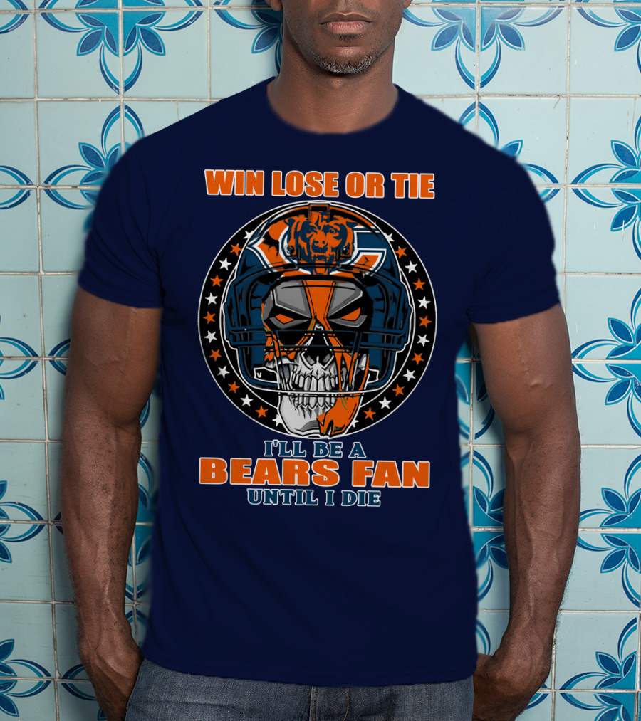 Win Lose Or Tie I'll Be A Bears Fan Until I Die Chicago Bears 40 T-Shirt