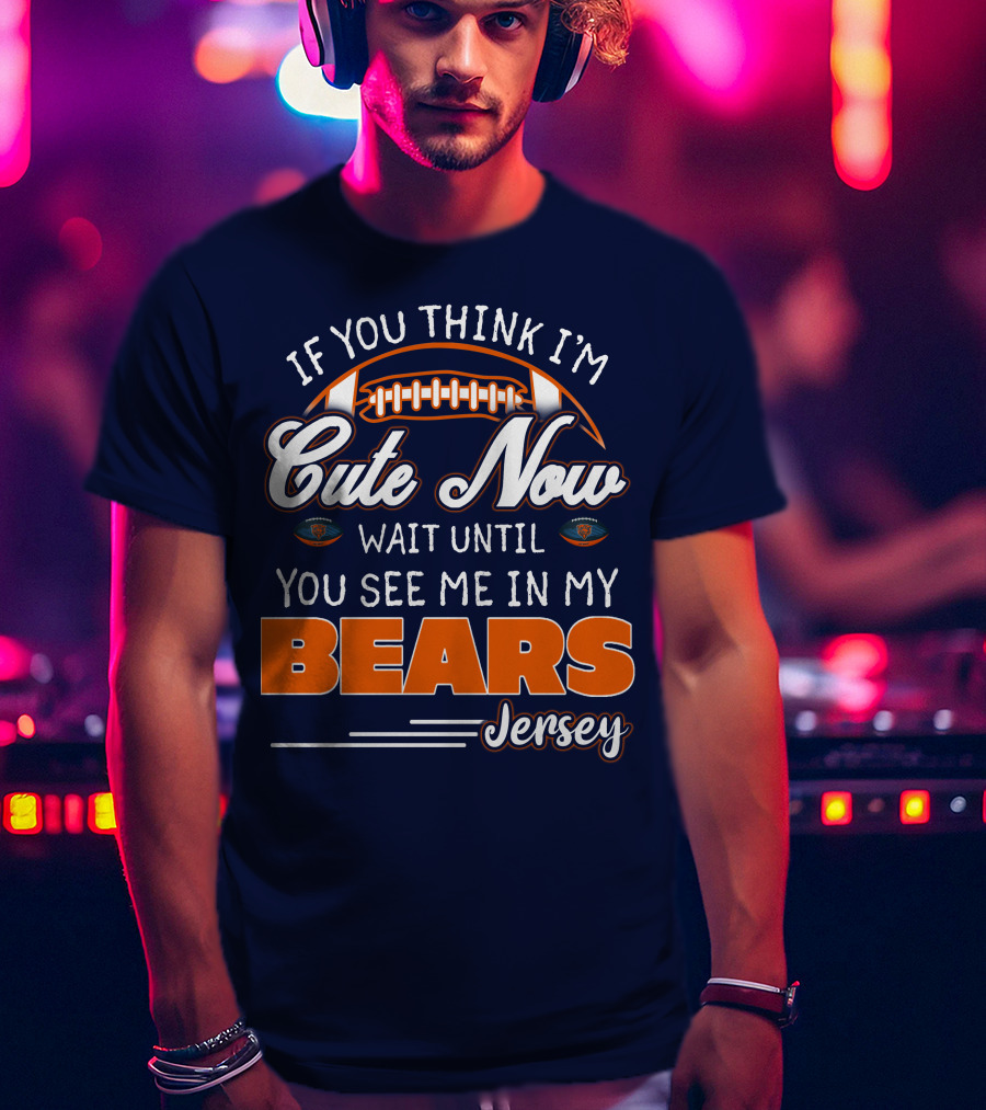 If You Think I'm Cute Now Wait Until You See Me In My Bears Jersey T-Shirt