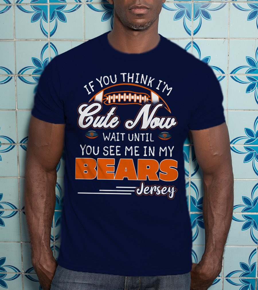If You Think I'm Cute Now Wait Until You See Me In My Bears Jersey T-Shirt