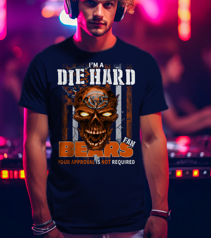 I'm A Die Hard Bears Fan Your Approval Is Not Required T-Shirt