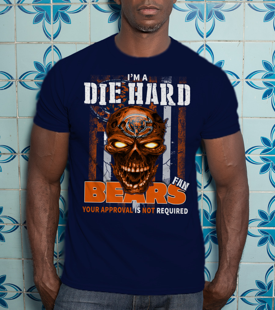 I'm A Die Hard Bears Fan Your Approval Is Not Required T-Shirt