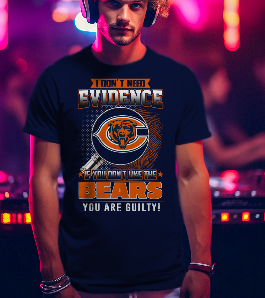 I Don't Need Evidence If You Don't Like The Chicago Bears You Are Guilty T-Shirt