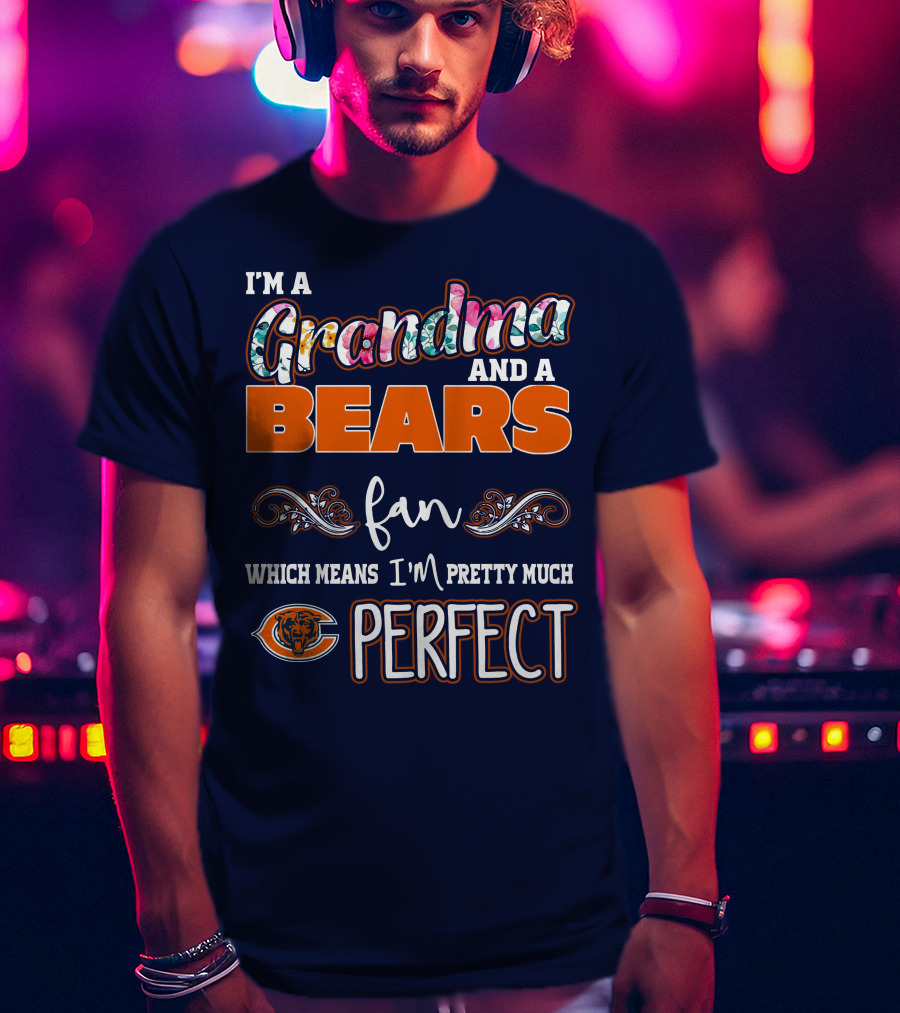 I'm A Grandma And A Bears Fan Which Means I'm Pretty Much Perfect T-Shirt