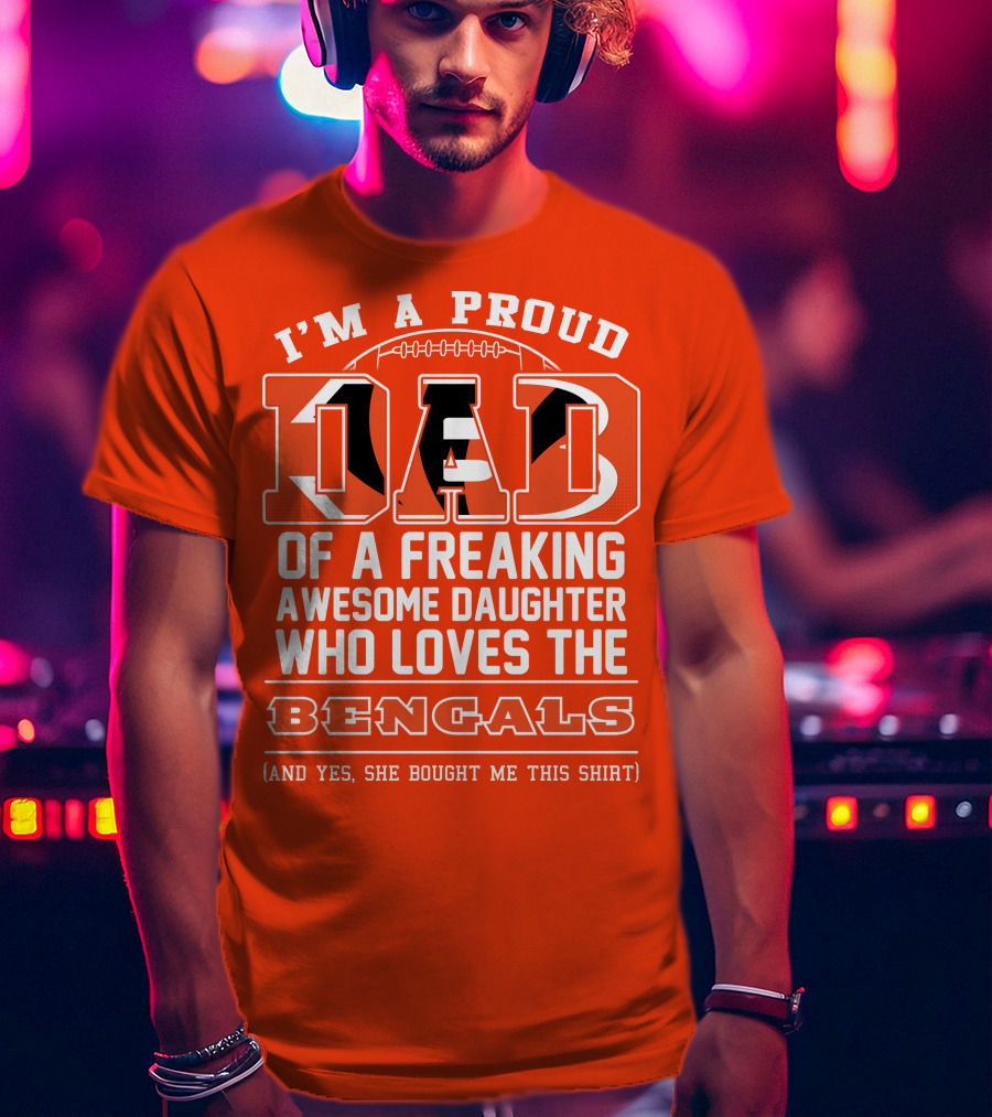 I'm A Proud Dad Of A Freaking Awesome Daughter Who Loves The Bengals T-Shirt