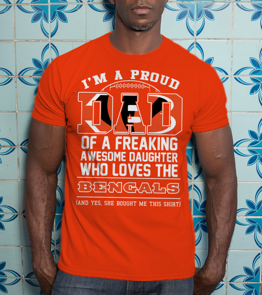 I'm A Proud Dad Of A Freaking Awesome Daughter Who Loves The Bengals T-Shirt