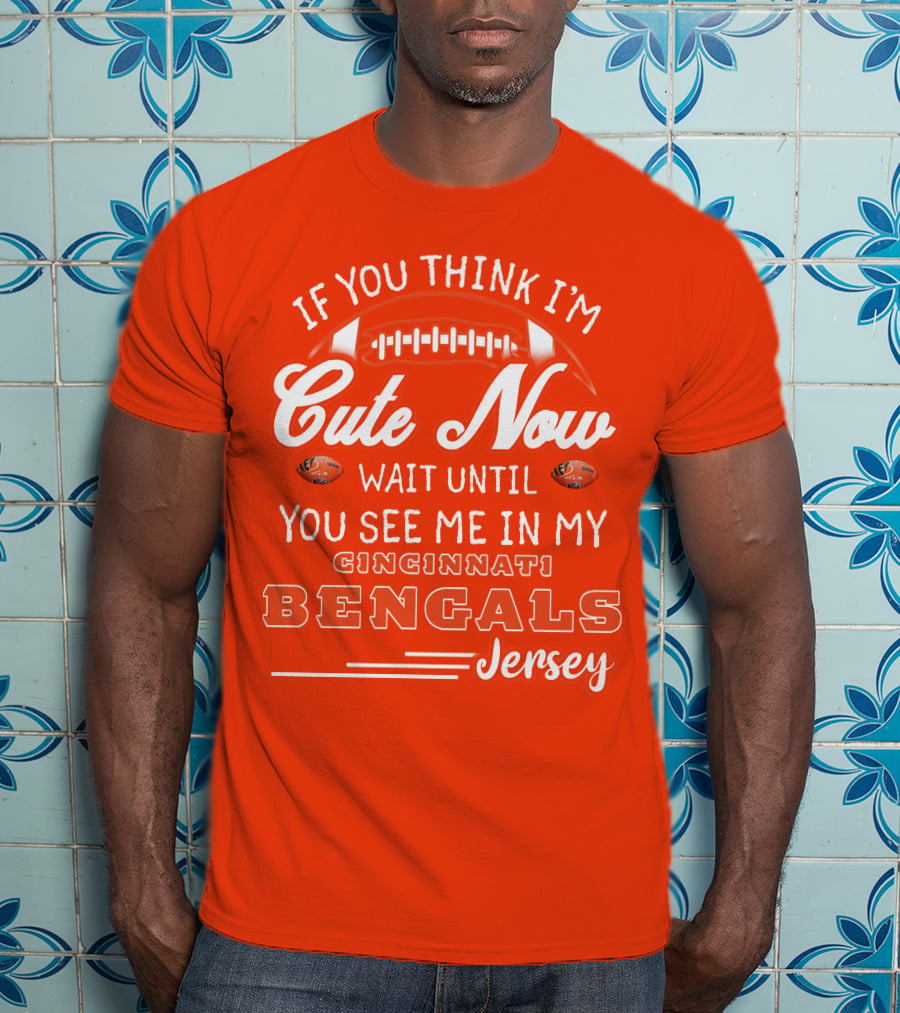 If You Think I'm Cute Now Wait Until You See Me In My Cincinnati Bengals Jersey T-Shirt