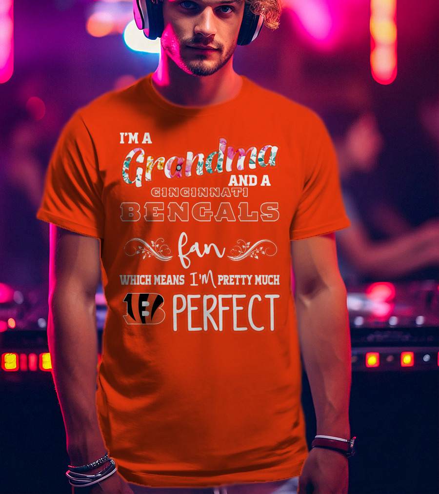 I'm A Grandma And A Cincinnati Bengals Fan Which Means I'm Pretty Much Perfect T-Shirt