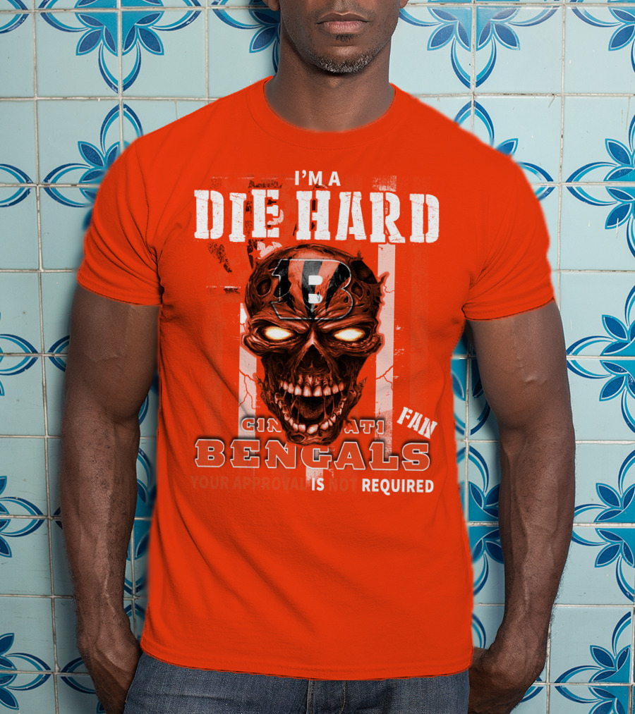 I'm A Die Hard Cincinnati Bengals Fan Your Approval Is Not Required T-Shirt