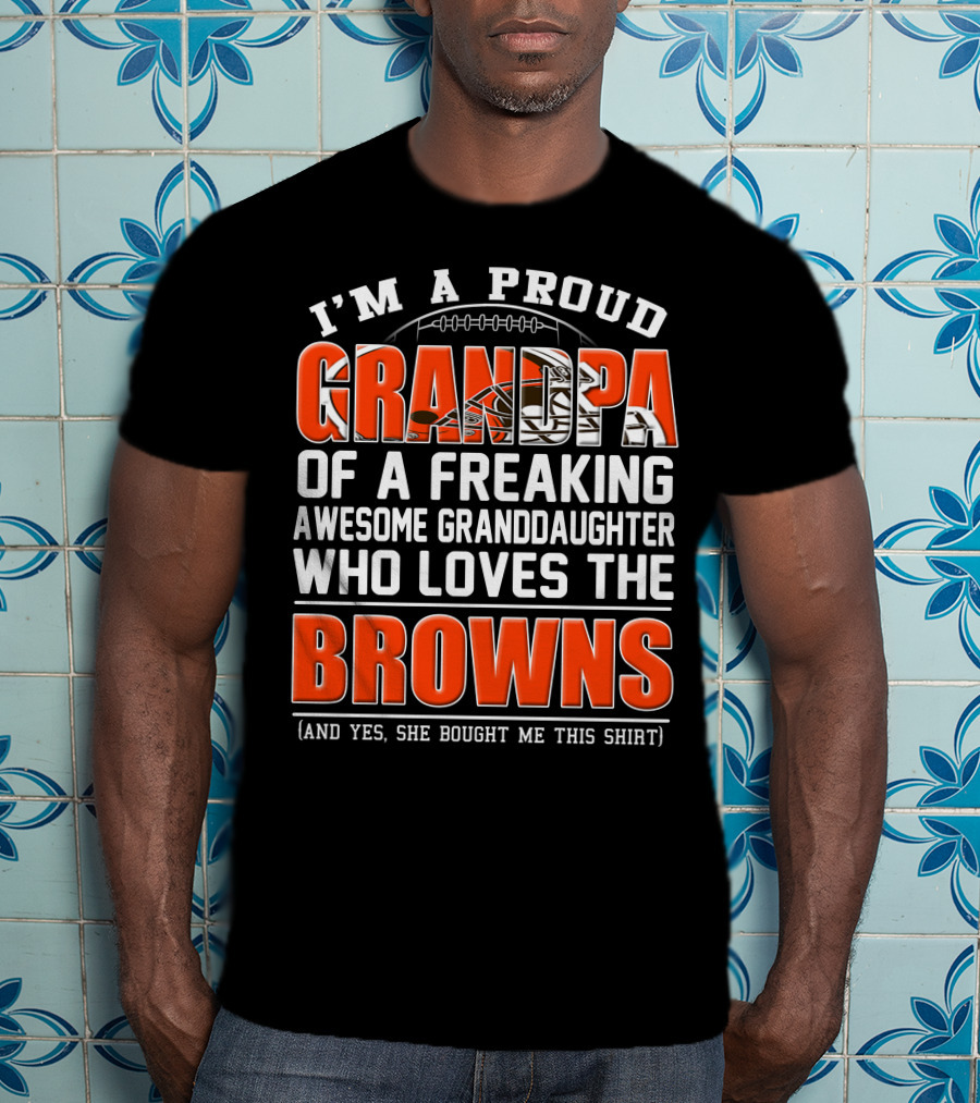 I'm A Proud Grandpa Of A Freaking Awesome Granddaughter Who Loves The Browns T-Shirt