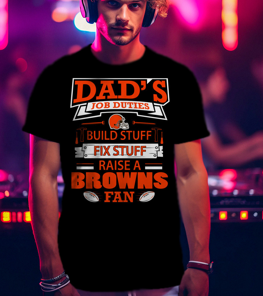 Dad's Job Duties Build Stuff Fix Stuff Raise A Browns Fan T-Shirt