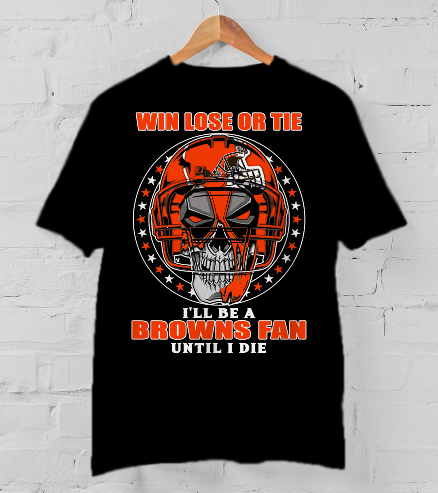 Win Lose Or Tie I'll Be A Browns Fan Until I Die T-Shirt