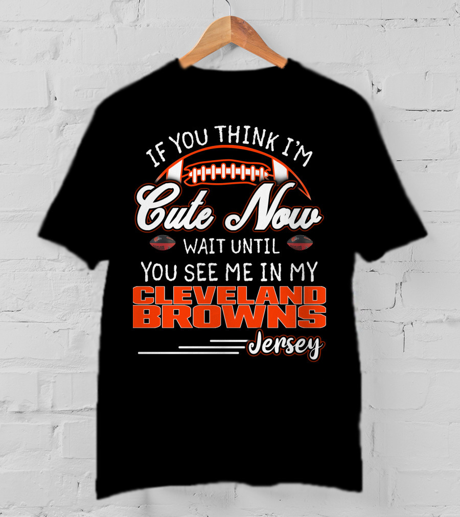 If You Think I'm Cute Now Wait Until You See Me In My Cleveland Browns Jersey T-Shirt