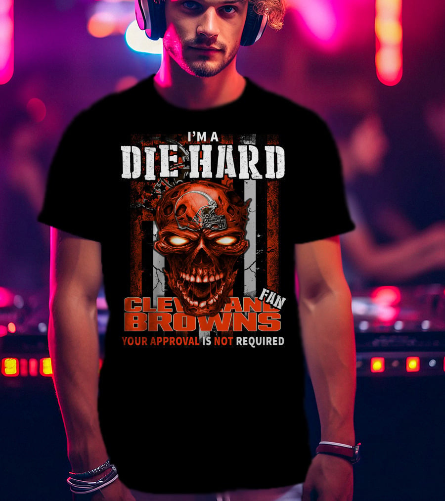 I'm A Die Hard Cleveland Browns Fan Your Approval Is Not Required T-Shirt