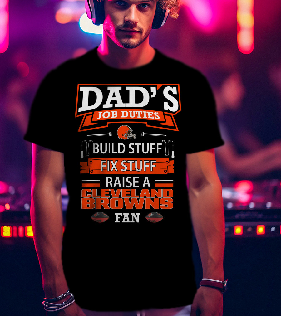 Dad's Job Duties Build Stuff Fix Stuff Raise A Cleveland Browns Fan T-Shirt
