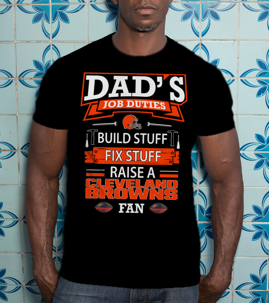 Dad's Job Duties Build Stuff Fix Stuff Raise A Cleveland Browns Fan T-Shirt