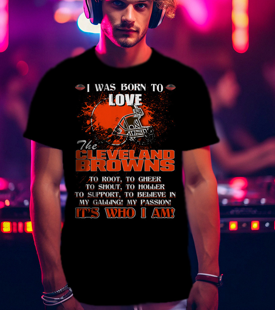 I Was Born To Love The Cleveland Browns It's Who I Am T-Shirt