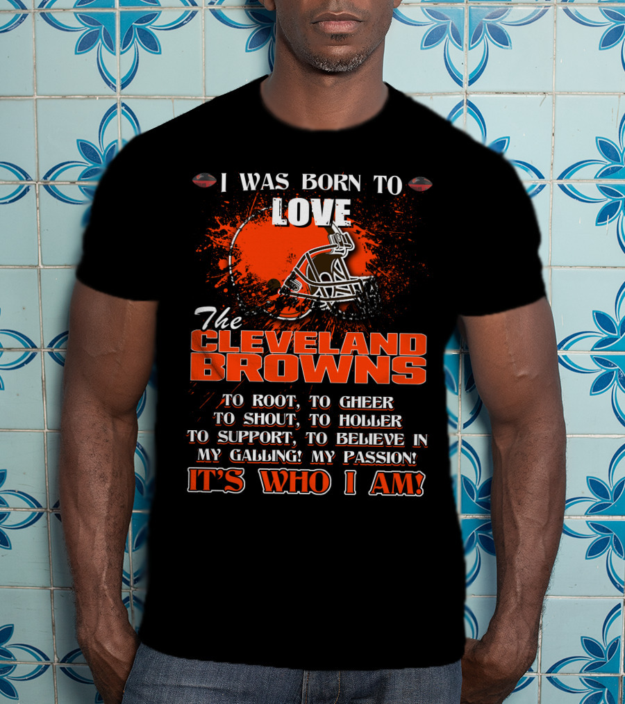 I Was Born To Love The Cleveland Browns It's Who I Am T-Shirt