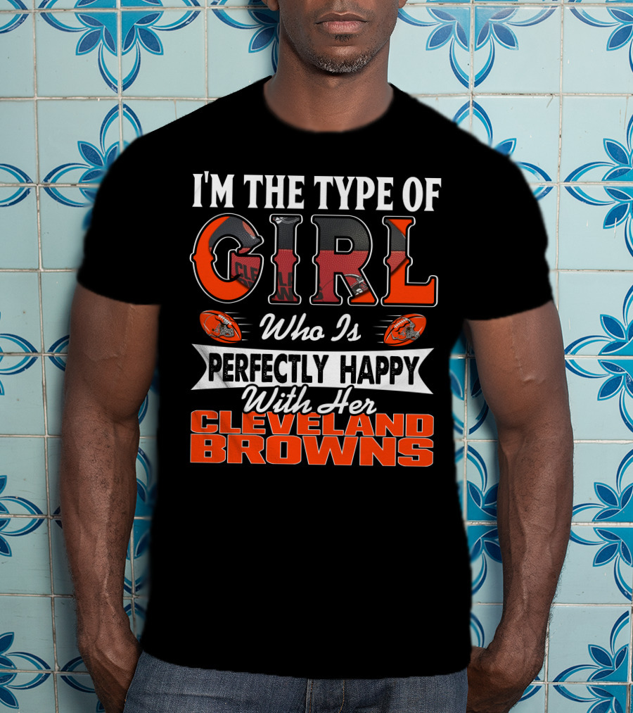 I'm The Type Of Girl Who Is Perfectly Happy With Her Cleveland Browns T-Shirt
