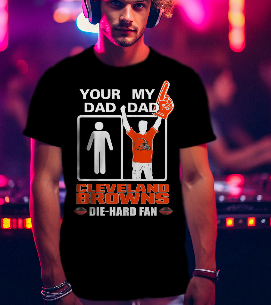 Your Dad My Dad Cleveland Browns Die-Hard Fan T-Shirt