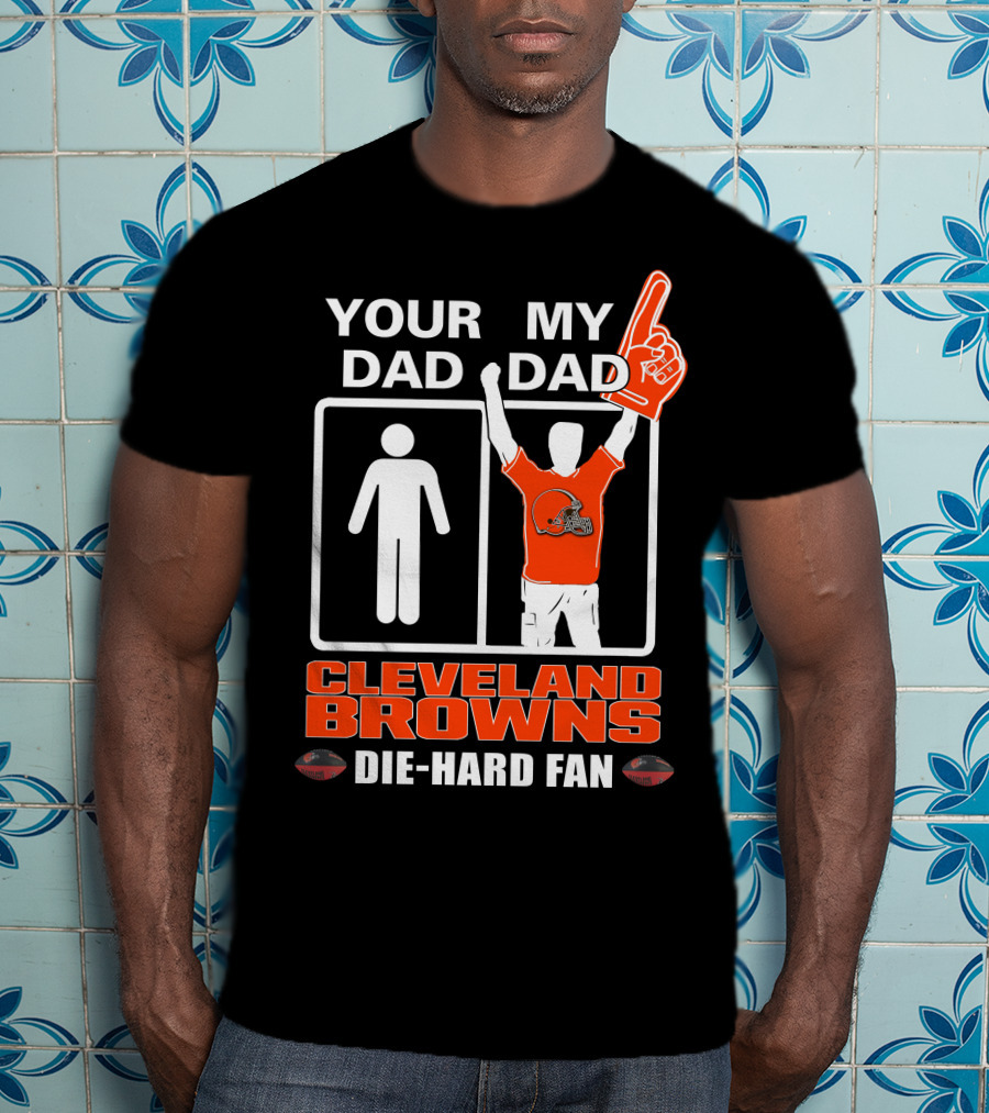 Your Dad My Dad Cleveland Browns Die-Hard Fan T-Shirt