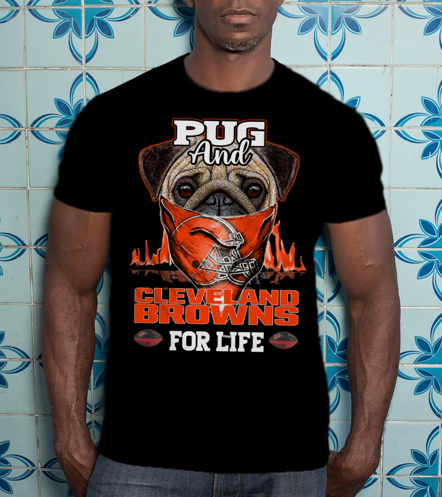 Pug And Cleveland Browns For Life Helmet Flame Combustion Football Passion T-Shirt