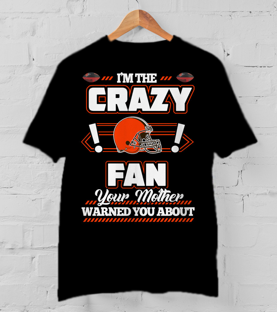 I'm The Crazy Fan Your Mother Warned You About Cleveland Browns T-Shirt
