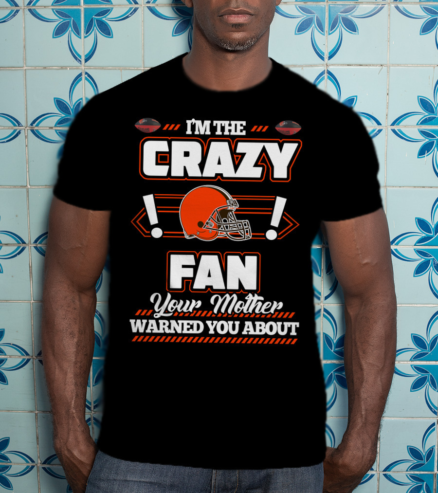 I'm The Crazy Fan Your Mother Warned You About Cleveland Browns T-Shirt