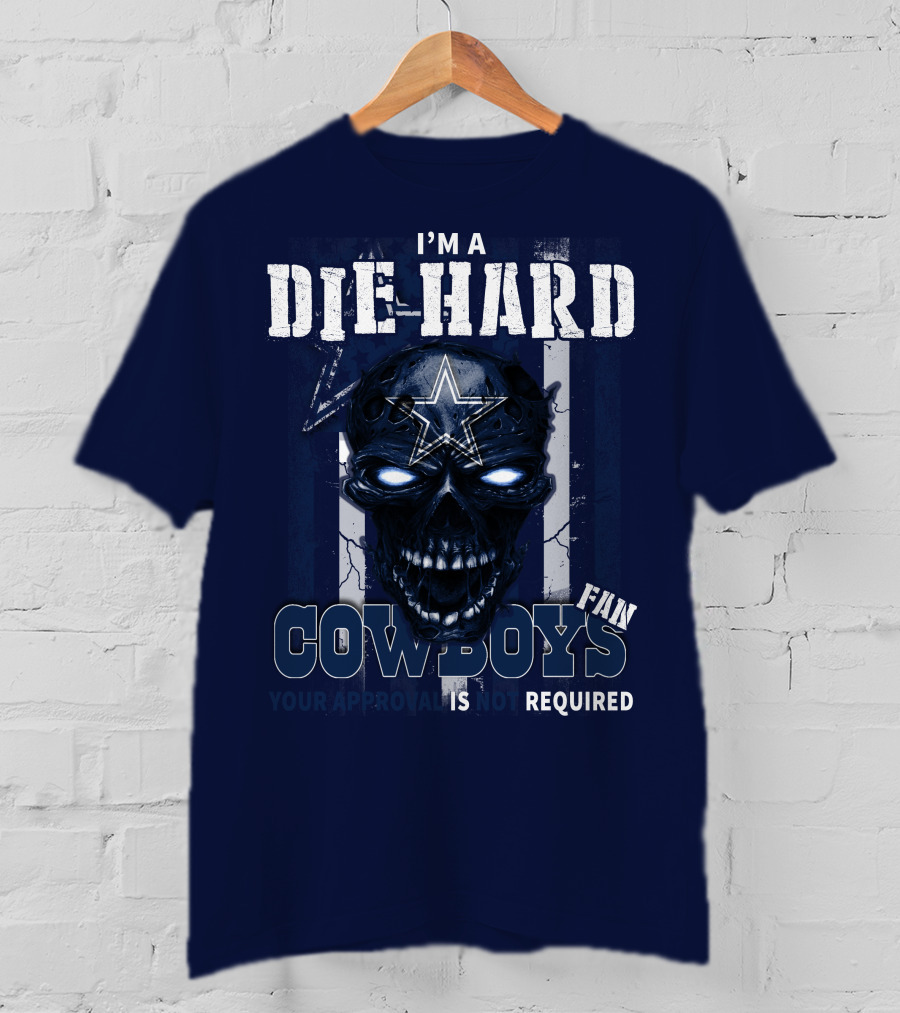 I'm A Die Hard Cowboys Fan Your Approval Is Not Required T-Shirt