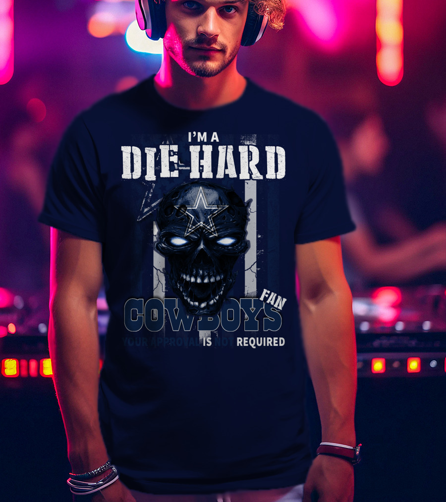 I'm A Die Hard Cowboys Fan Your Approval Is Not Required T-Shirt