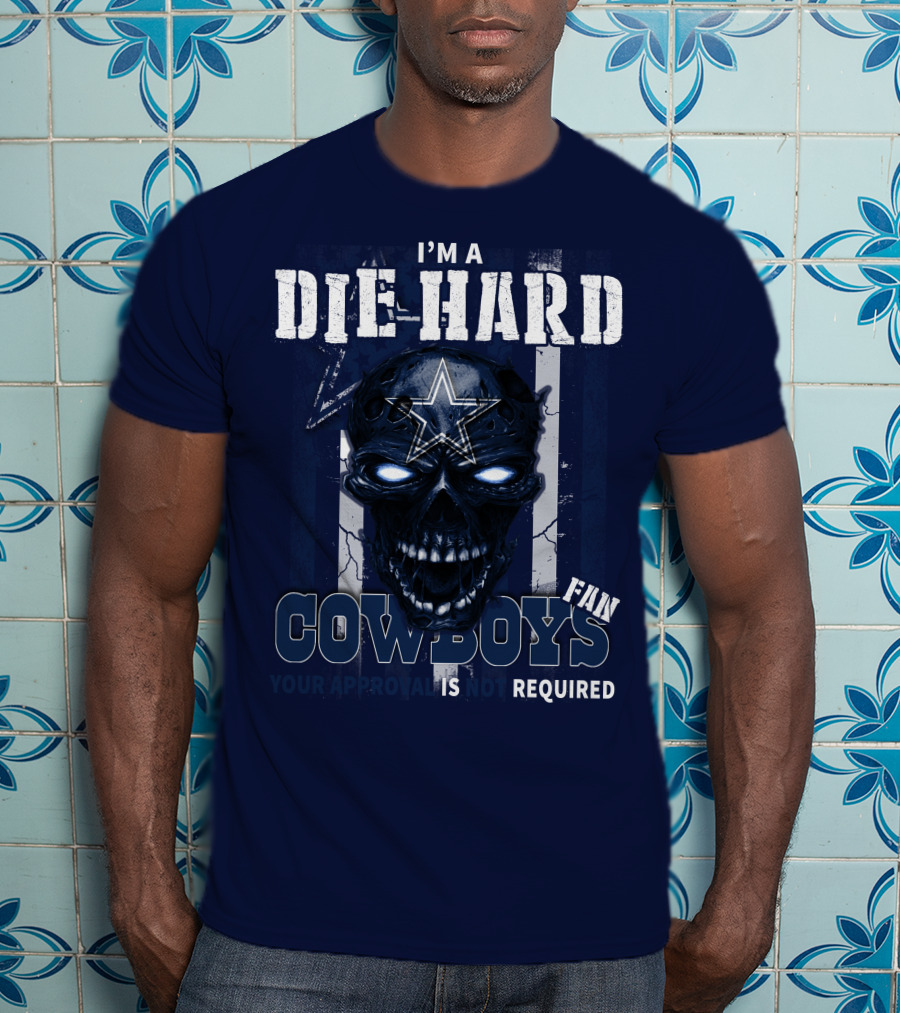 I'm A Die Hard Cowboys Fan Your Approval Is Not Required T-Shirt