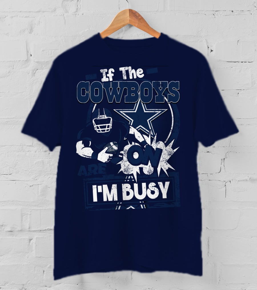 If The Cowboys Are On I'm Busy Dallas Cowboys Football Star Fan Gear T-Shirt