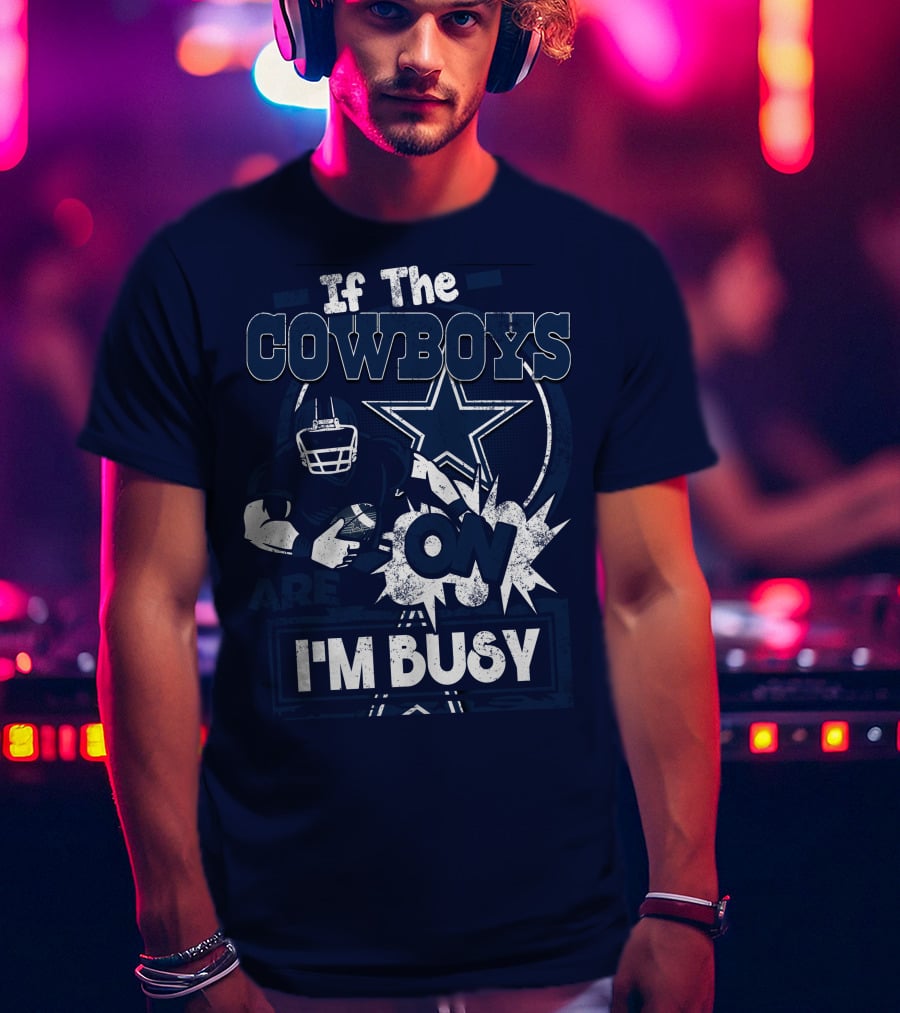 If The Cowboys Are On I'm Busy Dallas Cowboys Football Star Fan Gear T-Shirt