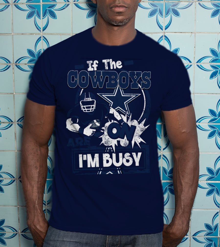 If The Cowboys Are On I'm Busy Dallas Cowboys Football Star Fan Gear T-Shirt