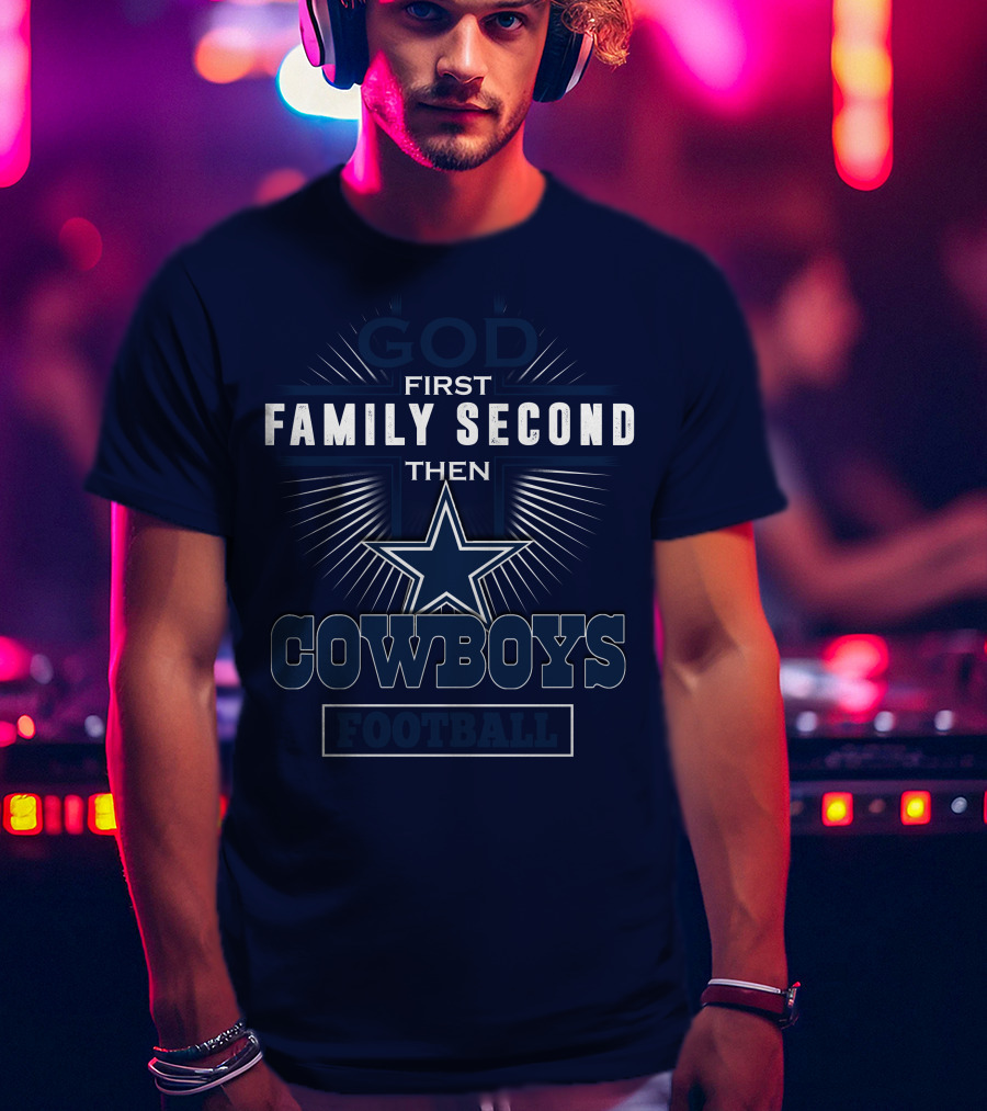 God First Family Second Then Dallas Cowboys Football T-Shirt