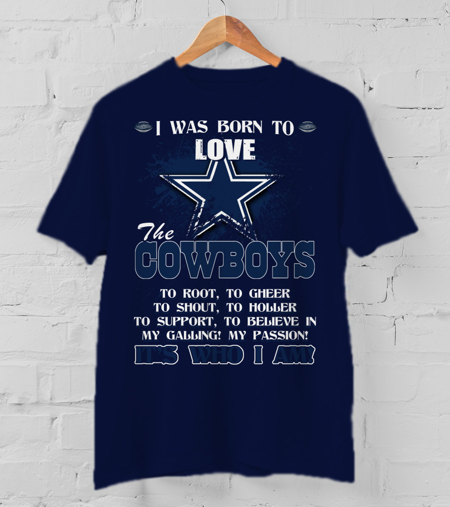 I Was Born To Love The Cowboys It's Who I Am Dallas Cowboys T-Shirt