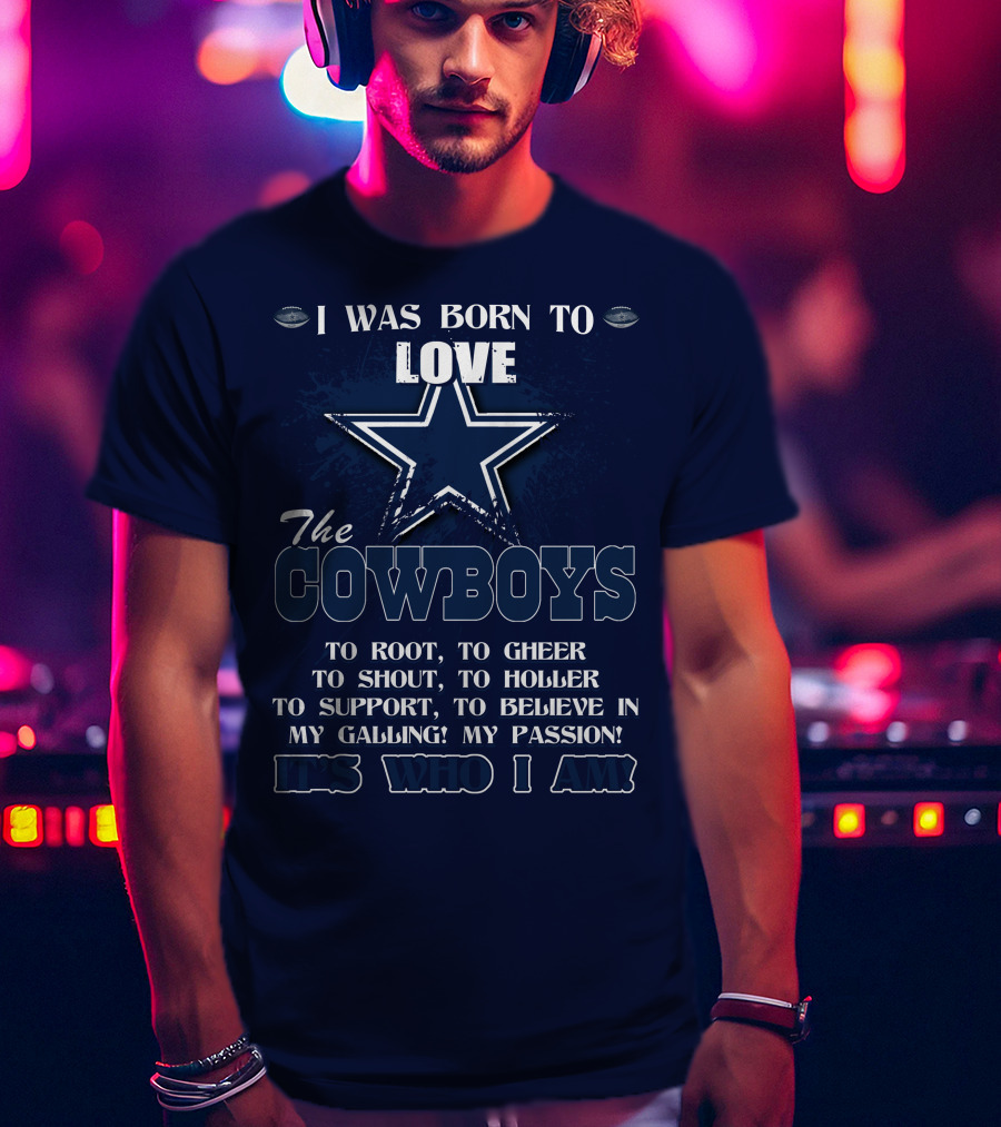 I Was Born To Love The Cowboys It's Who I Am Dallas Cowboys T-Shirt