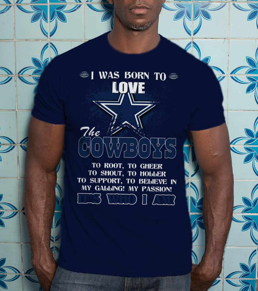 I Was Born To Love The Cowboys It's Who I Am Dallas Cowboys T-Shirt