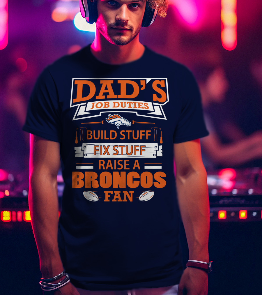 Dad’s Job Duties Build Stuff Fix Stuff Raise A Broncos Fan T-Shirt
