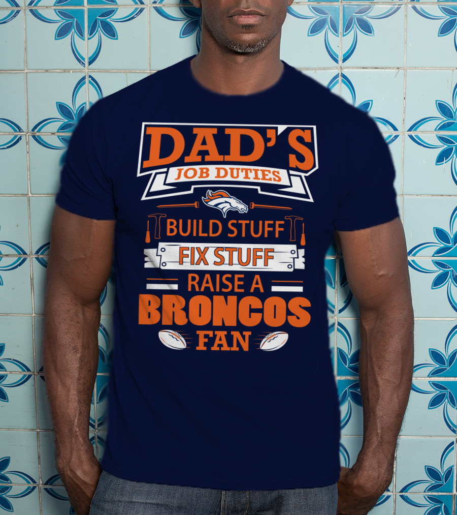 Dad’s Job Duties Build Stuff Fix Stuff Raise A Broncos Fan T-Shirt