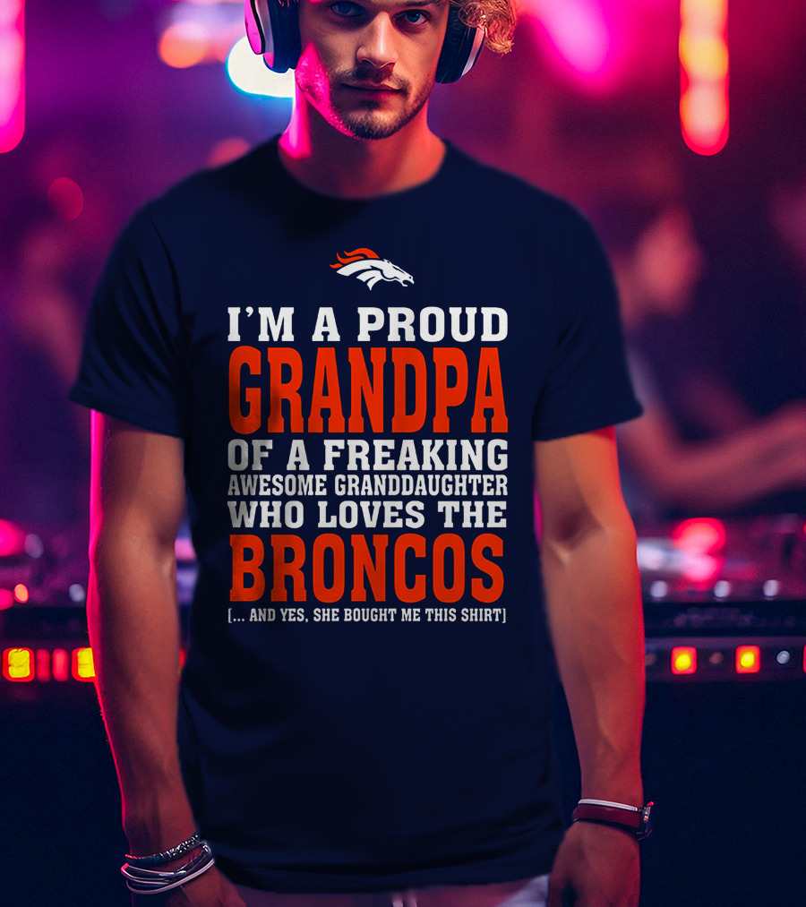 I'm A Proud Grandpa Of A Freaking Awesome Granddaughter Who Loves The Broncos T-Shirt