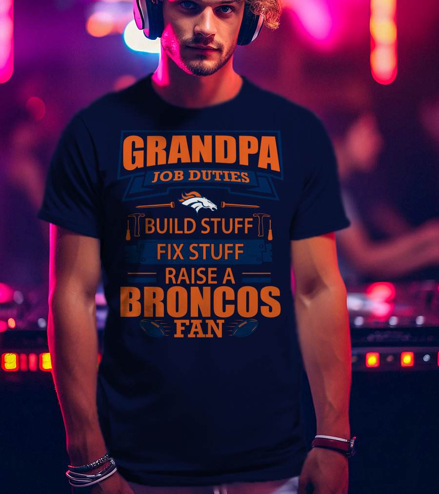 Grandpa Job Duties Build Stuff Fix Stuff Raise A Broncos Fan T-Shirt