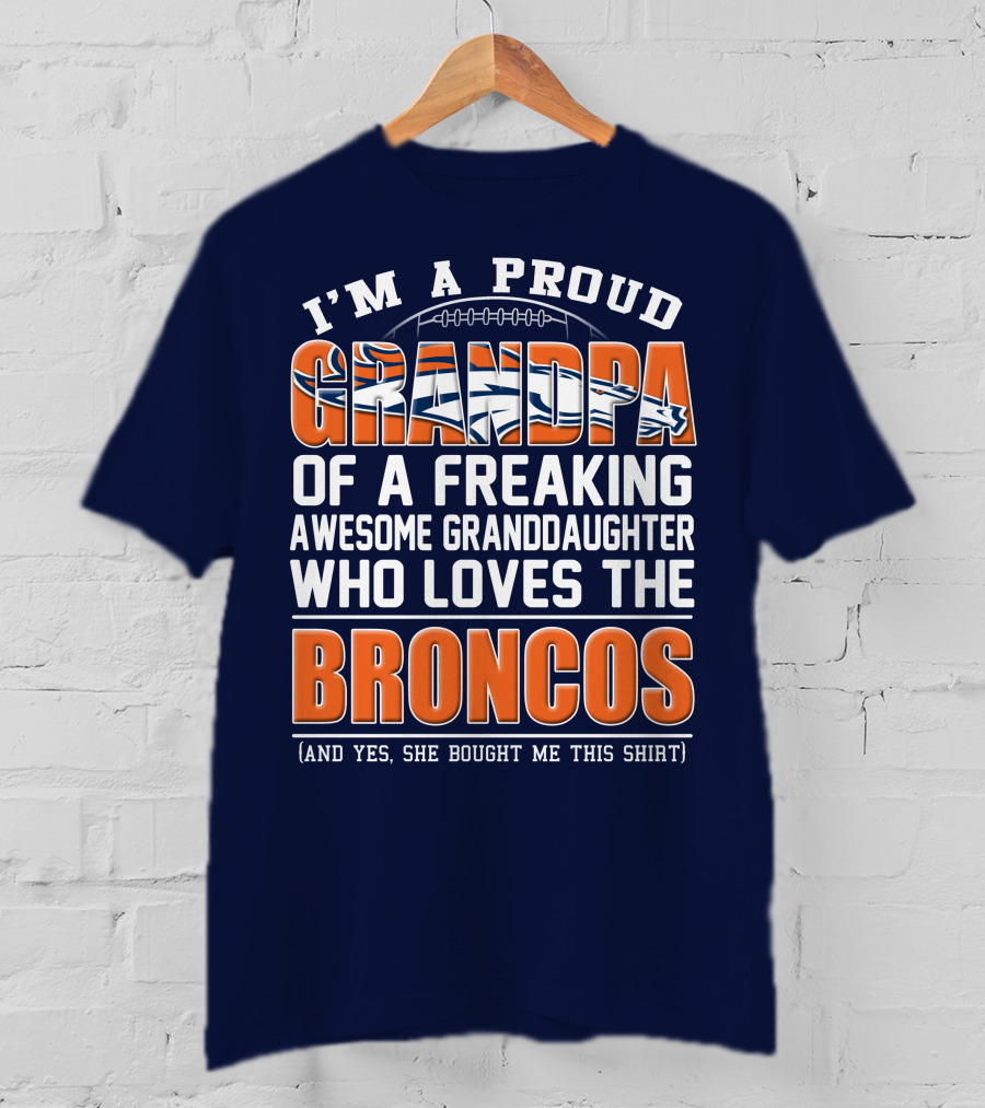 I'm A Proud Grandpa Of A Freaking Awesome Granddaughter Who Loves The Broncos (And Yes She Bought Me This Shirt) T-Shirt