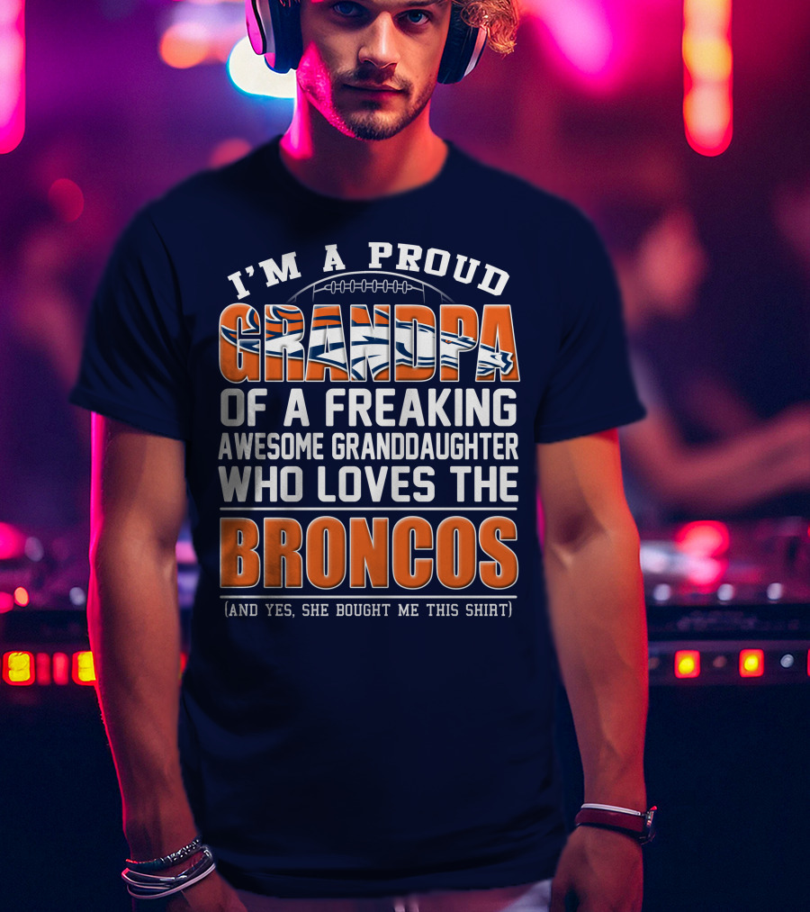 I'm A Proud Grandpa Of A Freaking Awesome Granddaughter Who Loves The Broncos (And Yes She Bought Me This Shirt) T-Shirt