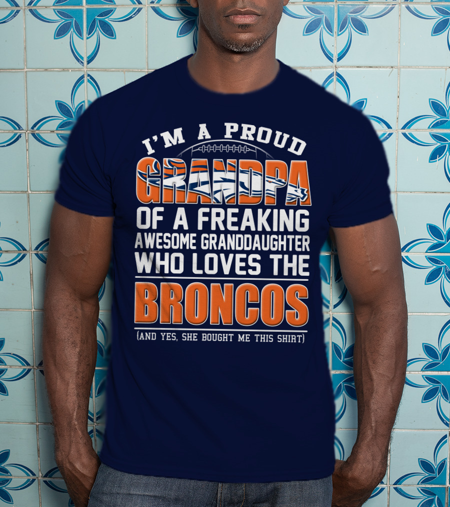 I'm A Proud Grandpa Of A Freaking Awesome Granddaughter Who Loves The Broncos (And Yes She Bought Me This Shirt) T-Shirt