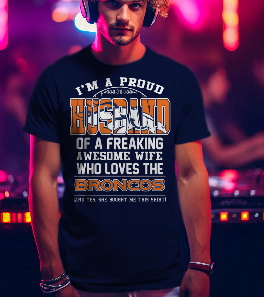I'm A Proud Husband Of A Freaking Awesome Wife Who Loves The Broncos T-Shirt