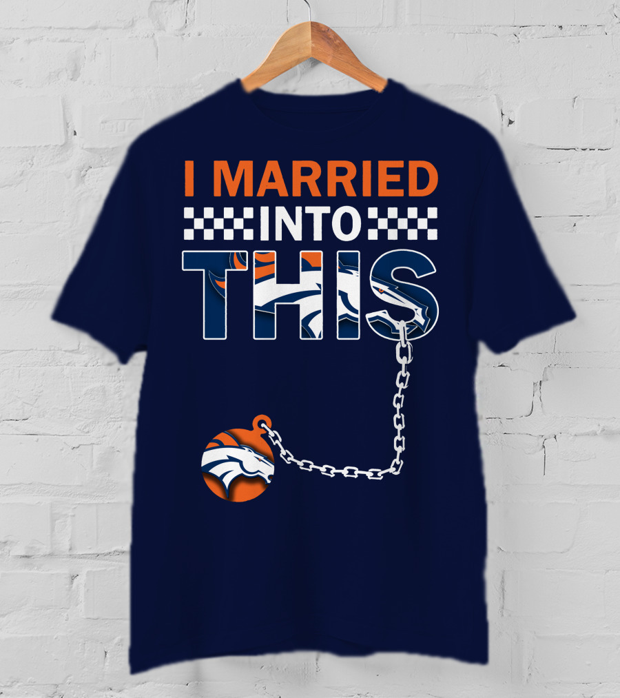 I Married Into This Denver Broncos T-Shirt