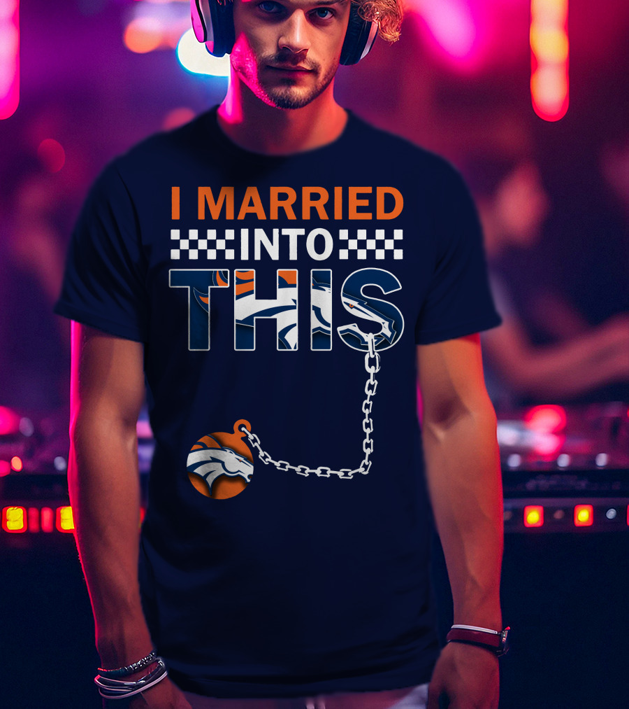 I Married Into This Denver Broncos T-Shirt