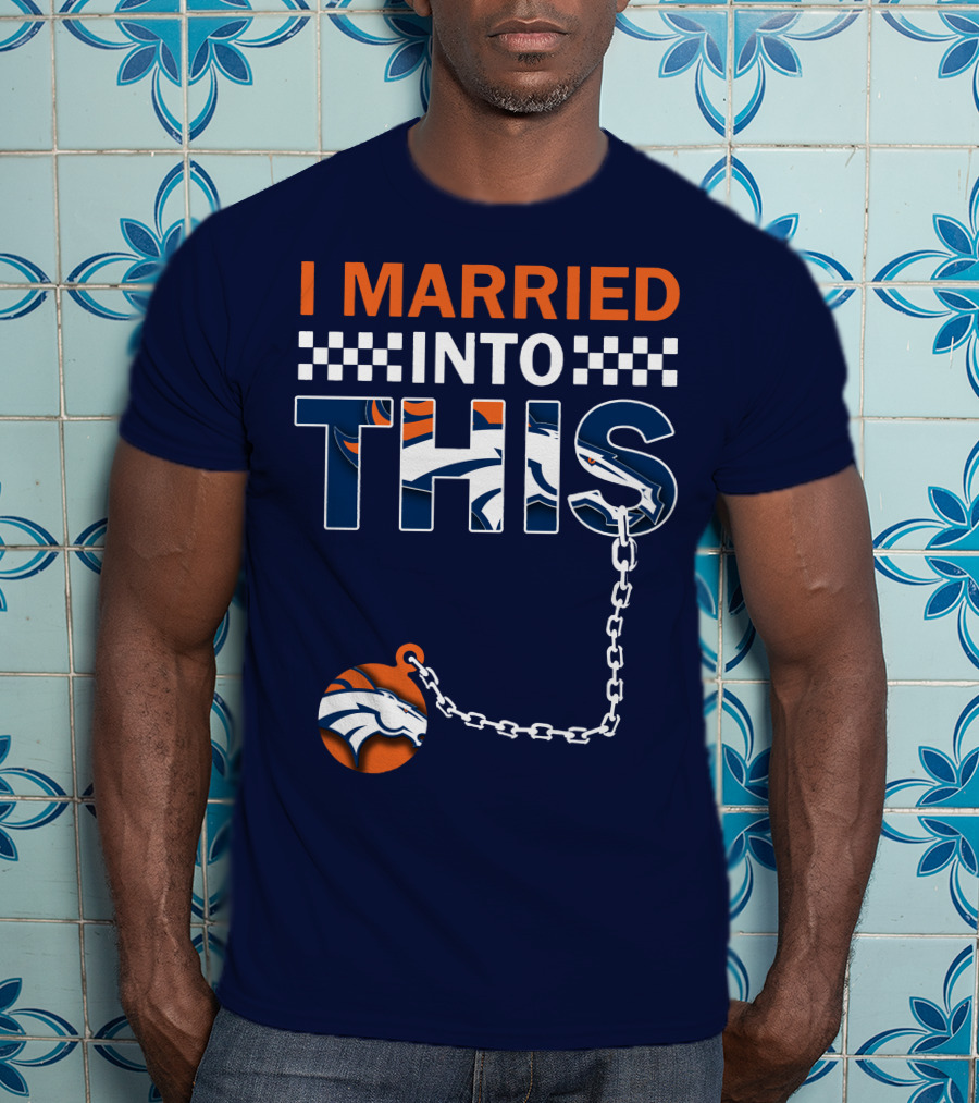 I Married Into This Denver Broncos T-Shirt