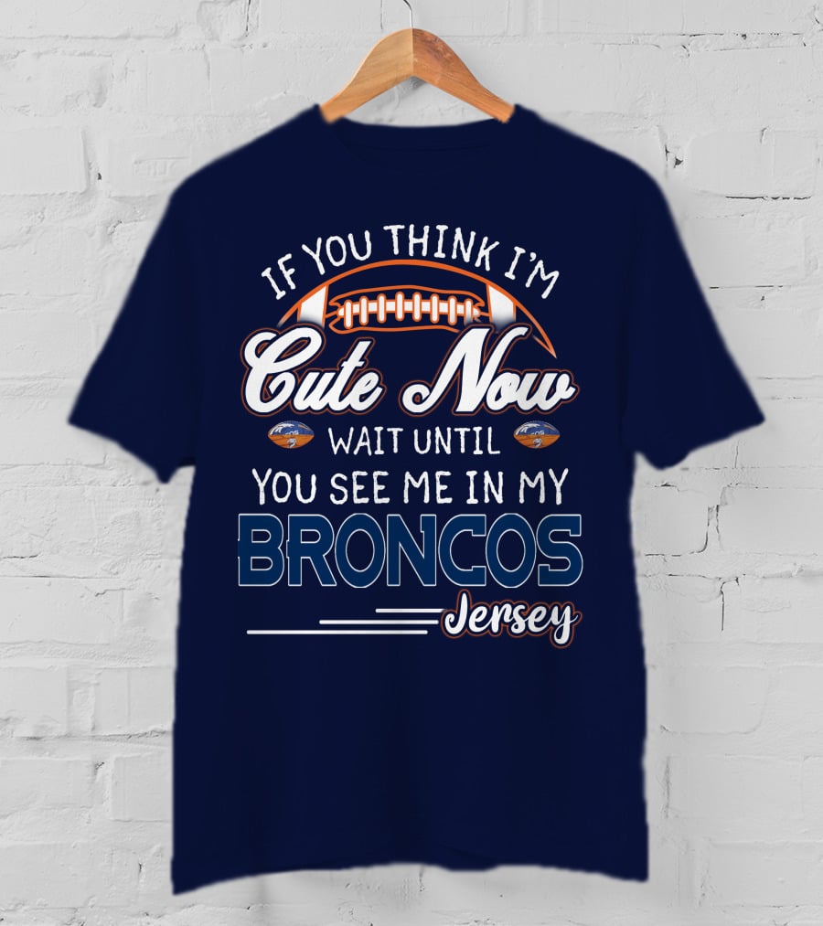 If You Think I'm Cute Now Wait Until You See Me In My Broncos Jersey T-Shirt